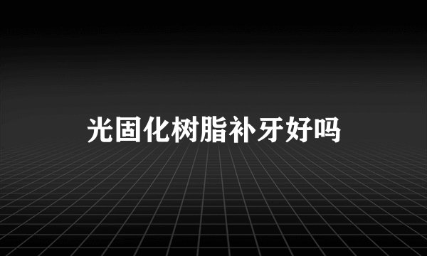 光固化树脂补牙好吗