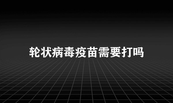 轮状病毒疫苗需要打吗