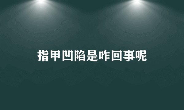 指甲凹陷是咋回事呢