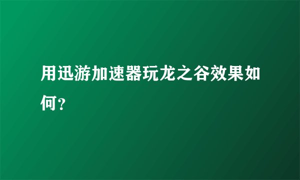 用迅游加速器玩龙之谷效果如何？