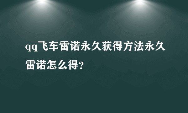 qq飞车雷诺永久获得方法永久雷诺怎么得？