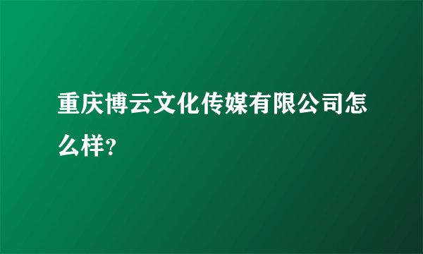 重庆博云文化传媒有限公司怎么样？