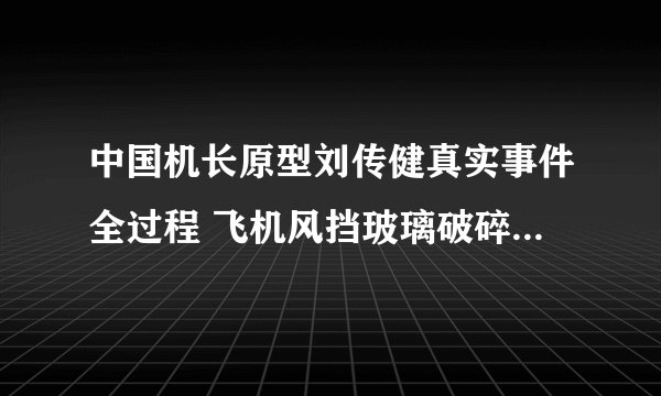 中国机长原型刘传健真实事件全过程 飞机风挡玻璃破碎有多惊险？