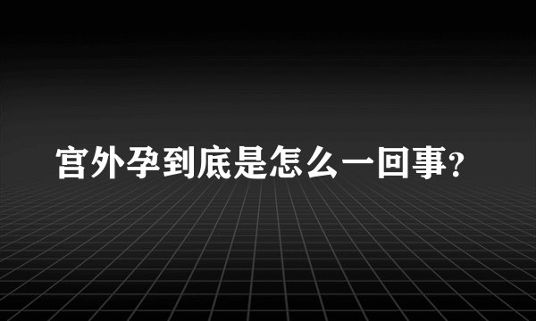 宫外孕到底是怎么一回事？