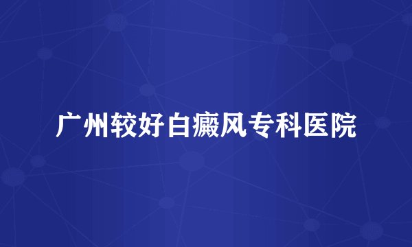 广州较好白癜风专科医院
