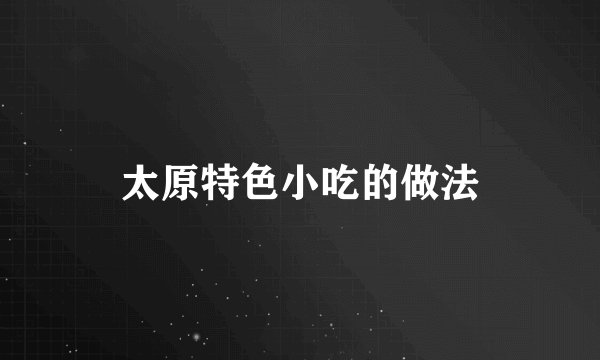 太原特色小吃的做法