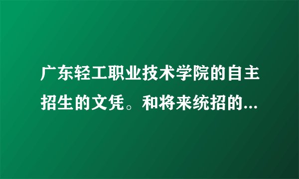 广东轻工职业技术学院的自主招生的文凭。和将来统招的文凭一样吗