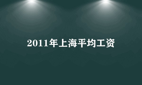 2011年上海平均工资