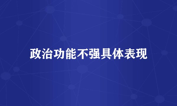 政治功能不强具体表现