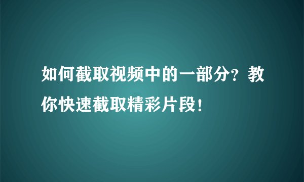 如何截取视频中的一部分？教你快速截取精彩片段！