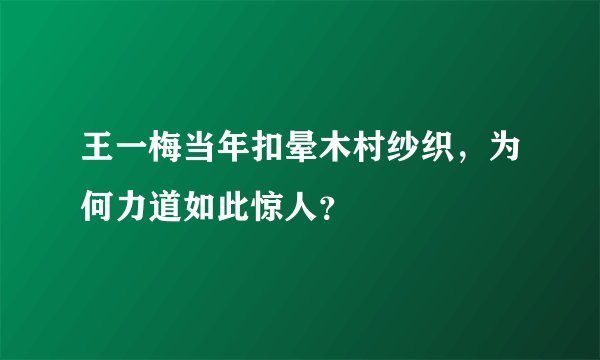 王一梅当年扣晕木村纱织，为何力道如此惊人？