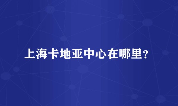 上海卡地亚中心在哪里？