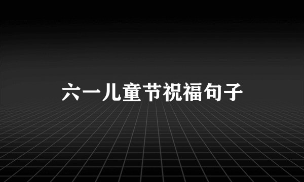 六一儿童节祝福句子