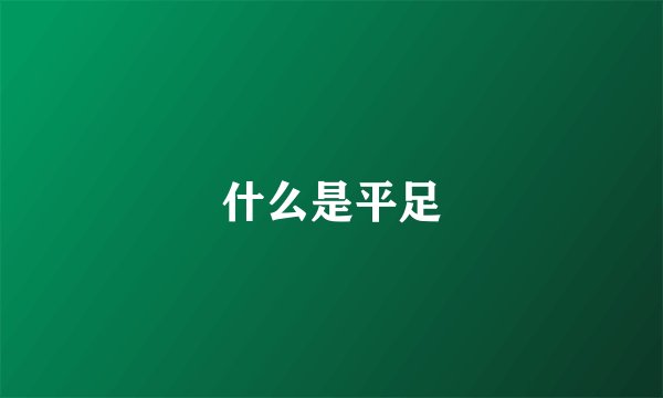 什么是平足