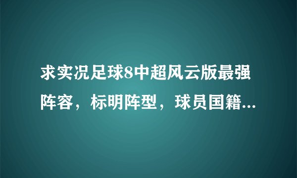 求实况足球8中超风云版最强阵容，标明阵型，球员国籍。拜托各位了