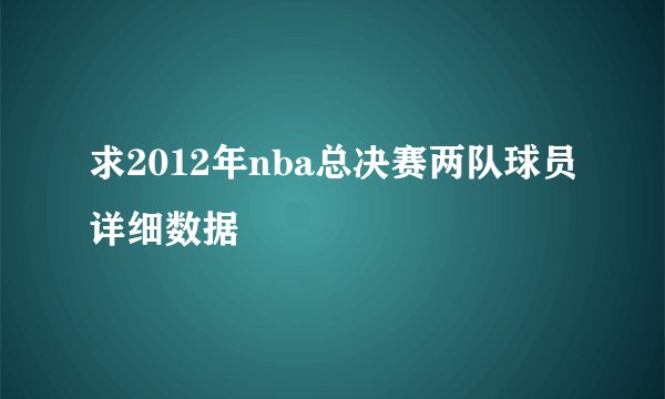求2012年nba总决赛两队球员详细数据