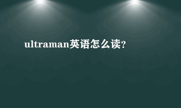 ultraman英语怎么读？