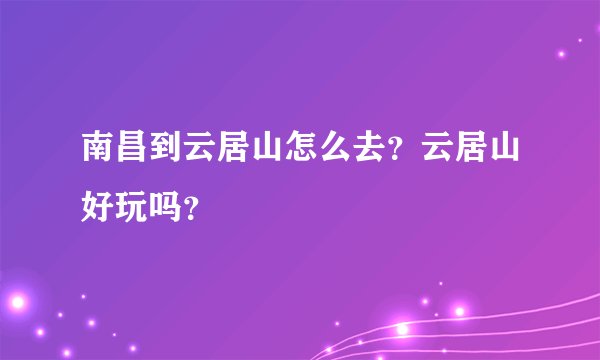 南昌到云居山怎么去？云居山好玩吗？