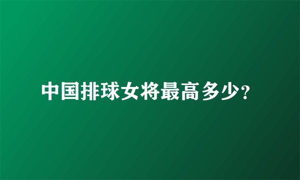 中国排球女将最高多少？
