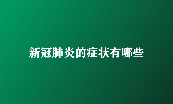 新冠肺炎的症状有哪些