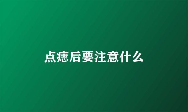 点痣后要注意什么