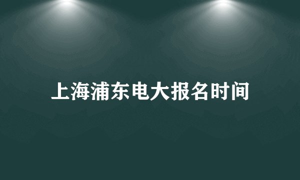 上海浦东电大报名时间