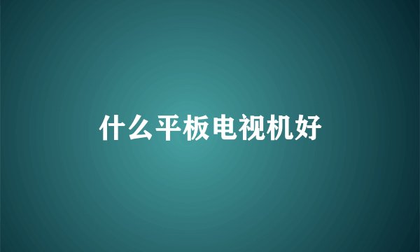 什么平板电视机好