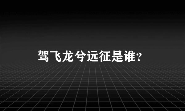 驾飞龙兮远征是谁？