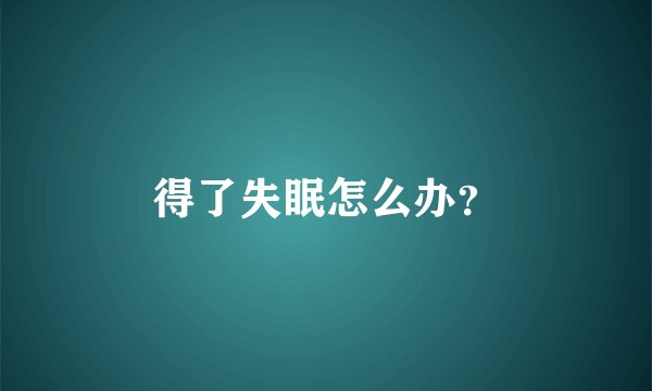 得了失眠怎么办？