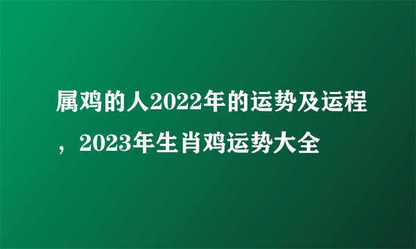 属鸡的人2022年的运势及运程，2023年生肖鸡运势大全