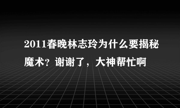 2011春晚林志玲为什么要揭秘魔术？谢谢了，大神帮忙啊