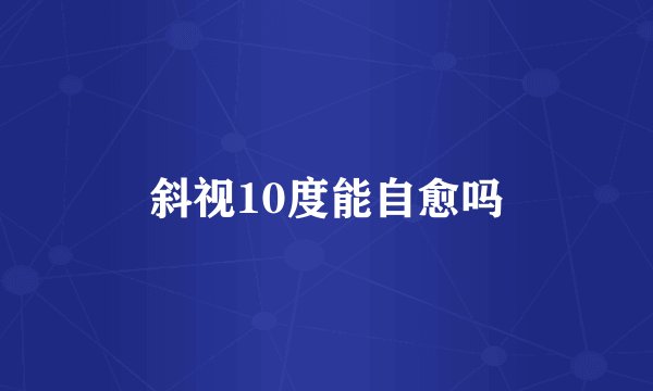 斜视10度能自愈吗