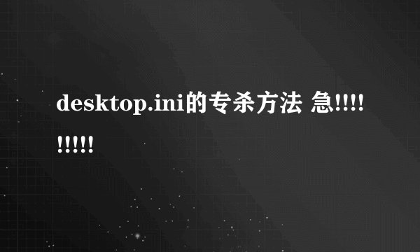 desktop.ini的专杀方法 急!!!!!!!!!