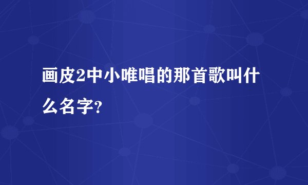 画皮2中小唯唱的那首歌叫什么名字？