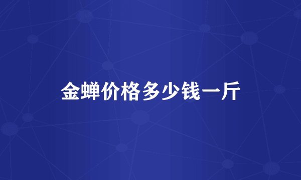 金蝉价格多少钱一斤