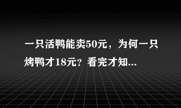 一只活鸭能卖50元，为何一只烤鸭才18元？看完才知道背后“猫腻”