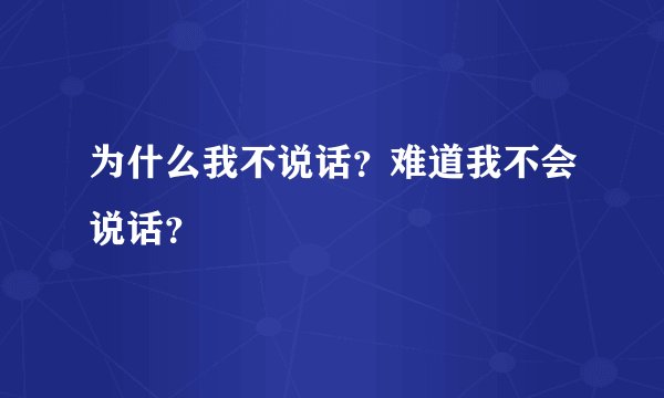 为什么我不说话？难道我不会说话？