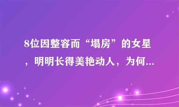 8位因整容而“塌房”的女星，明明长得美艳动人，为何还要动刀？