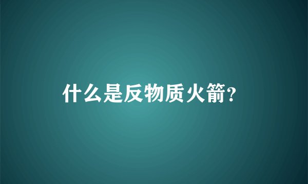 什么是反物质火箭？