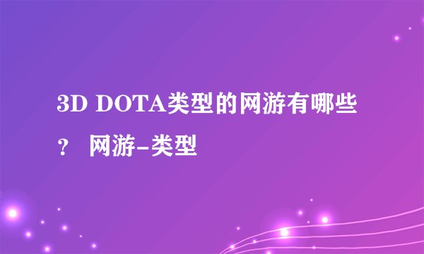 3D DOTA类型的网游有哪些? 网游-类型
