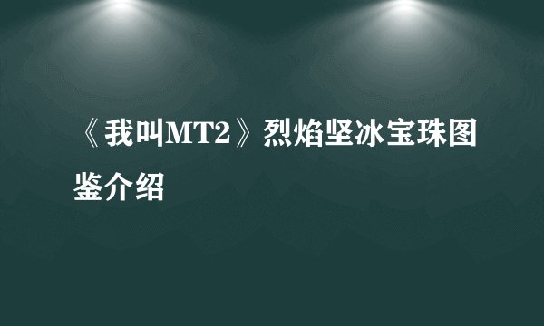 《我叫MT2》烈焰坚冰宝珠图鉴介绍