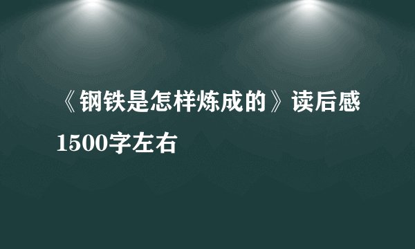 《钢铁是怎样炼成的》读后感1500字左右