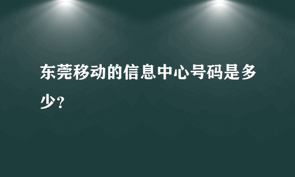 东莞移动的信息中心号码是多少?