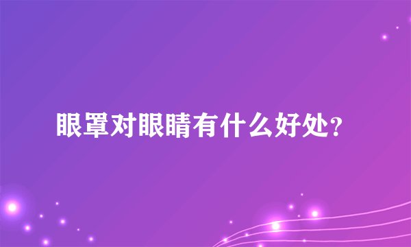 眼罩对眼睛有什么好处？