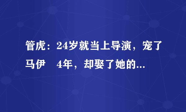 管虎：24岁就当上导演，宠了马伊琍4年，却娶了她的闺蜜梁静？