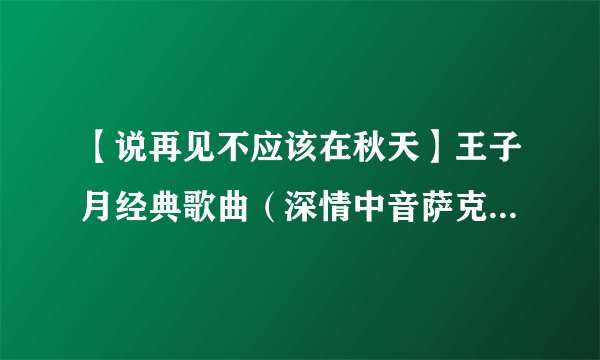 【说再见不应该在秋天】王子月经典歌曲（深情中音萨克斯音乐）