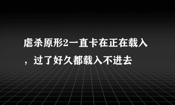 虐杀原形2一直卡在正在载入，过了好久都载入不进去