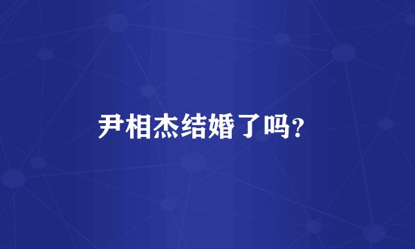 尹相杰结婚了吗？
