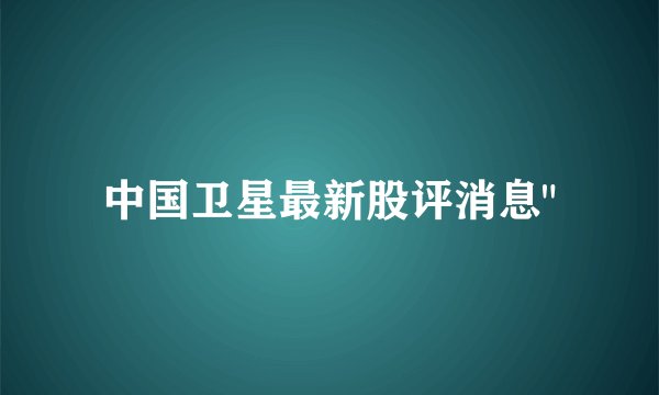中国卫星最新股评消息