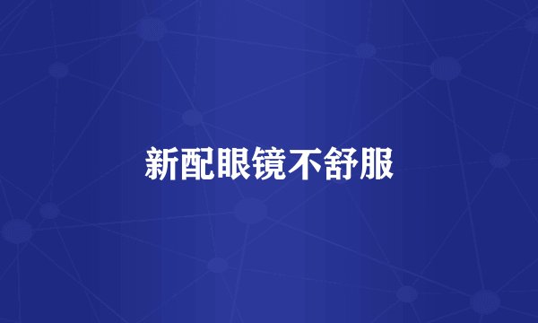 新配眼镜不舒服